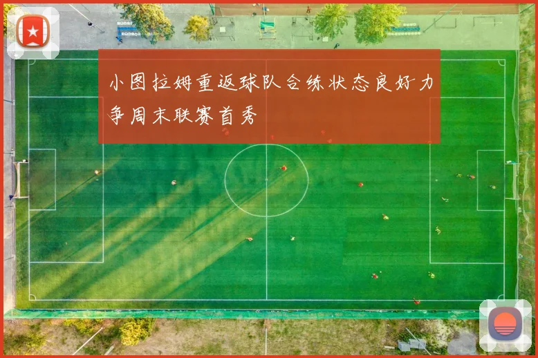 小图拉姆重返球队合练状态良好力争周末联赛首秀