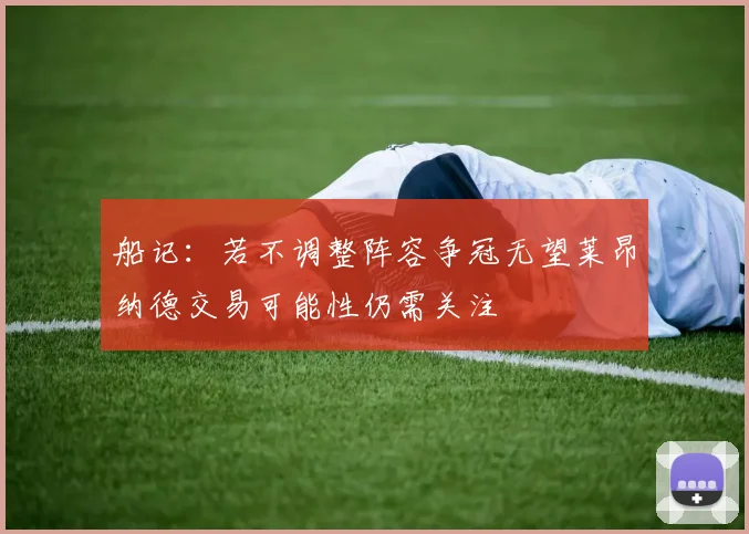 船记：若不调整阵容争冠无望莱昂纳德交易可能性仍需关注