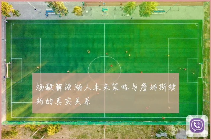 杨毅解读湖人未来策略与詹姆斯续约的真实关系