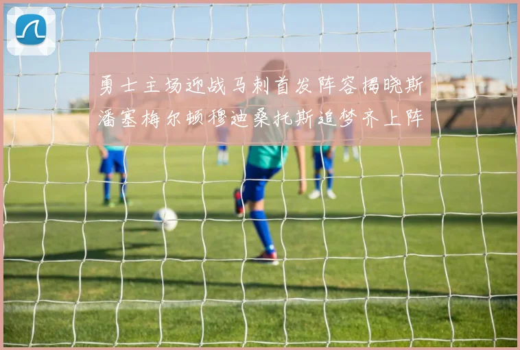 勇士主场迎战马刺首发阵容揭晓斯潘塞梅尔顿穆迪桑托斯追梦齐上阵
