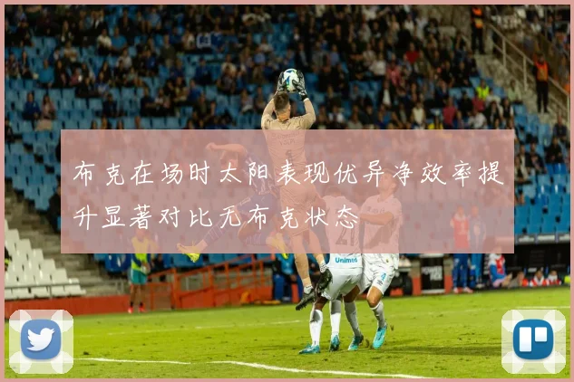 布克在场时太阳表现优异净效率提升显著对比无布克状态