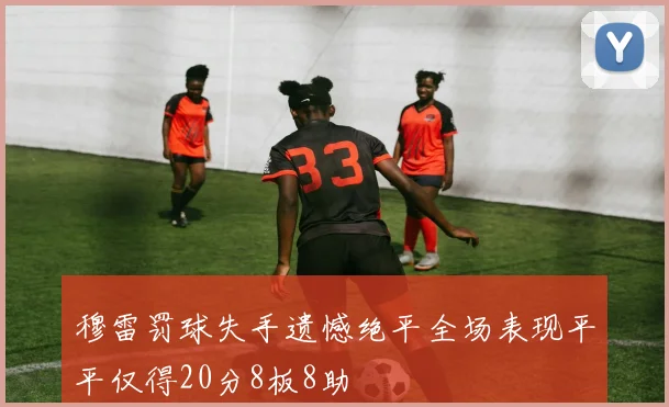 穆雷罚球失手遗憾绝平全场表现平平仅得20分8板8助