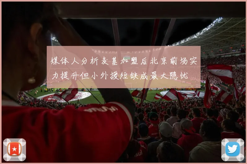 媒体人分析麦基加盟后北京前场实力提升但小外援短缺成最大隐忧