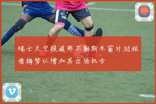 瑞士天空报道那不勒斯冬窗计划租借梅努以增加其出场机会