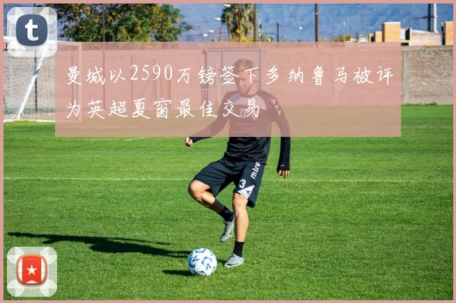 曼城以2590万镑签下多纳鲁马被评为英超夏窗最佳交易