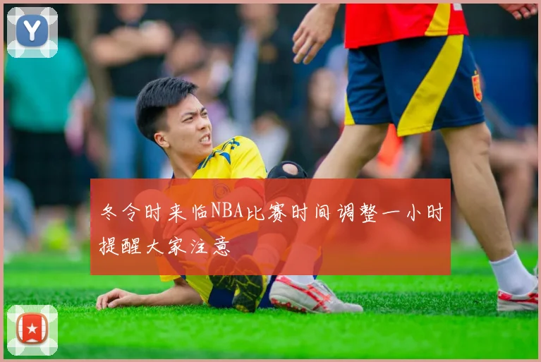 冬令时来临NBA比赛时间调整一小时提醒大家注意
