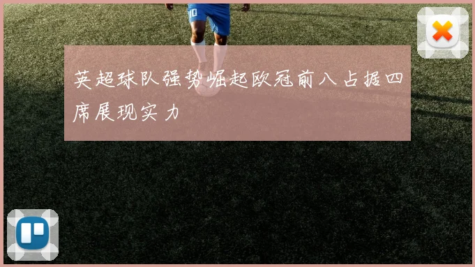 英超球队强势崛起欧冠前八占据四席展现实力