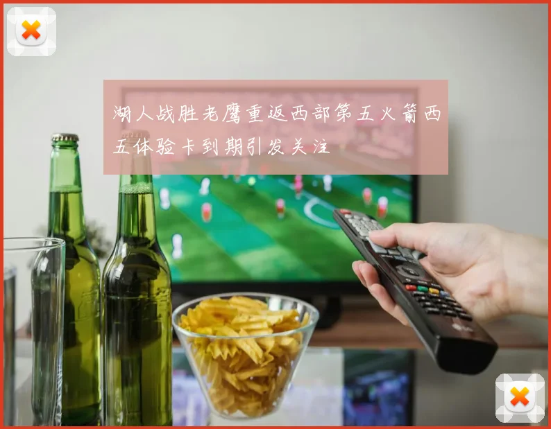 湖人战胜老鹰重返西部第五火箭西五体验卡到期引发关注