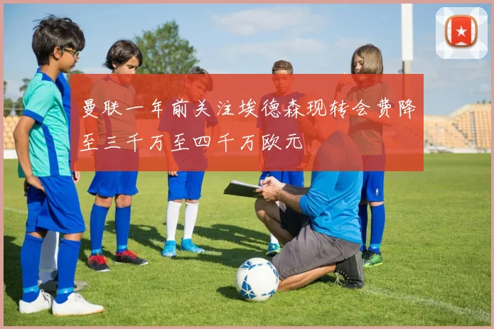 曼联一年前关注埃德森现转会费降至三千万至四千万欧元